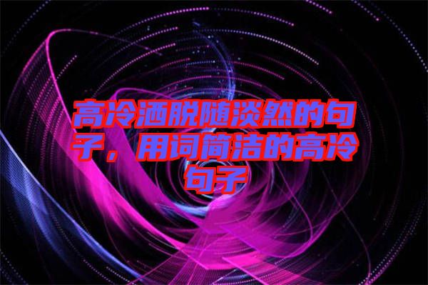 高冷灑脫隨淡然的句子，用詞簡潔的高冷句子