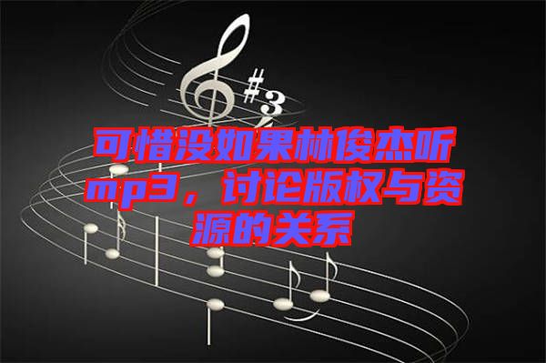 可惜沒如果林俊杰聽mp3，討論版權與資源的關系