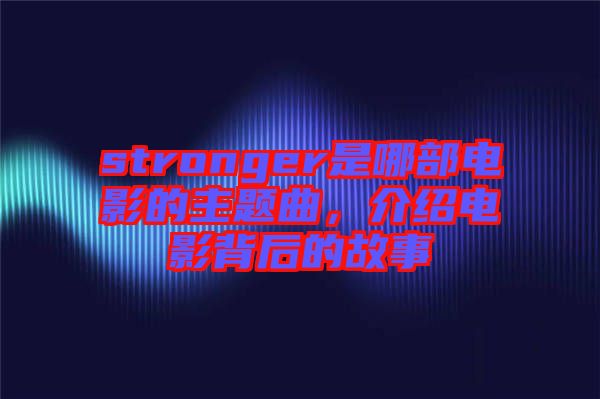 stronger是哪部電影的主題曲，介紹電影背后的故事