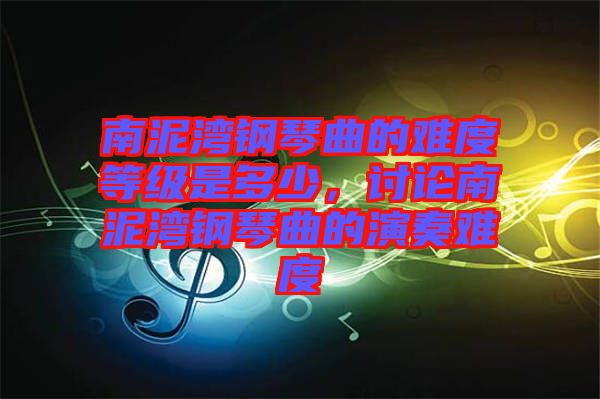 南泥灣鋼琴曲的難度等級(jí)是多少，討論南泥灣鋼琴曲的演奏難度