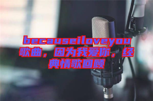 becauseiloveyou歌曲，因?yàn)槲覑?ài)你，經(jīng)典情歌回顧