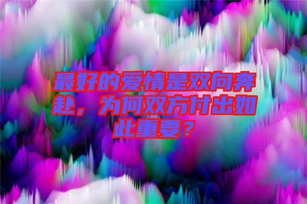 最好的愛情是雙向奔赴，為何雙方付出如此重要？