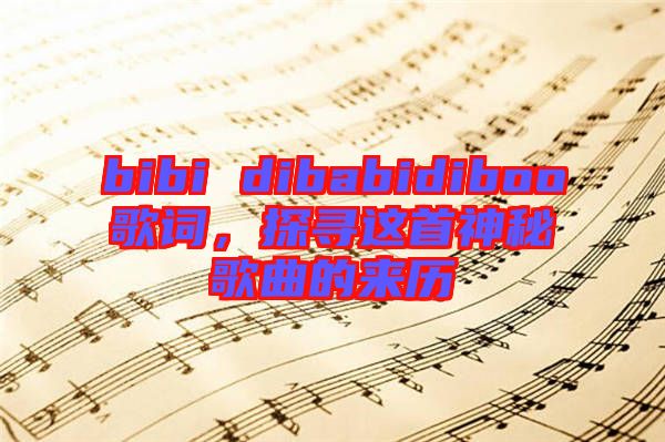 bibi dibabidiboo歌詞，探尋這首神秘歌曲的來歷