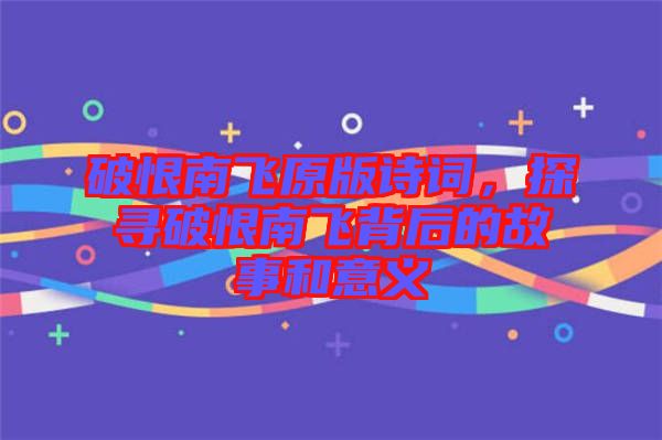 破恨南飛原版詩詞，探尋破恨南飛背后的故事和意義