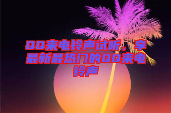 QQ來電鈴聲試聽，享最新最熱門的QQ來電鈴聲