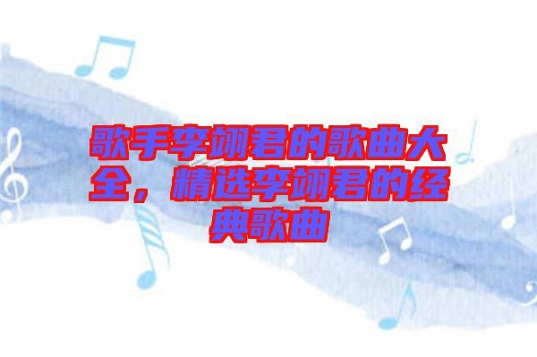 歌手李翊君的歌曲大全，精選李翊君的經(jīng)典歌曲