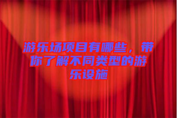 游樂場項目有哪些，帶你了解不同類型的游樂設(shè)施