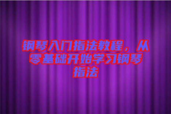 鋼琴入門指法教程，從零基礎(chǔ)開始學(xué)習(xí)鋼琴指法