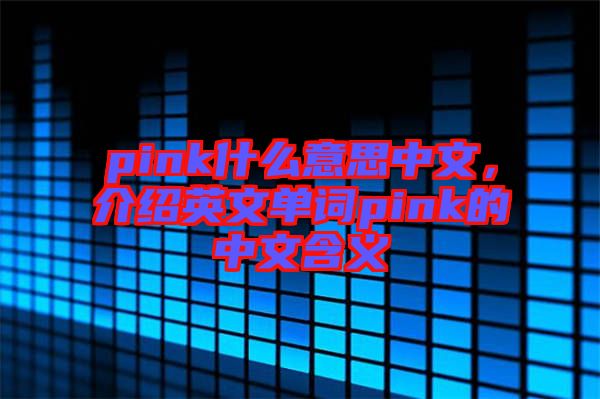 pink什么意思中文，介紹英文單詞pink的中文含義