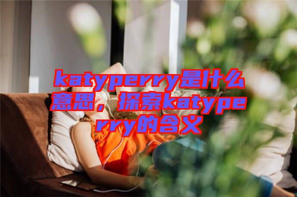 katyperry是什么意思，探索katyperry的含義