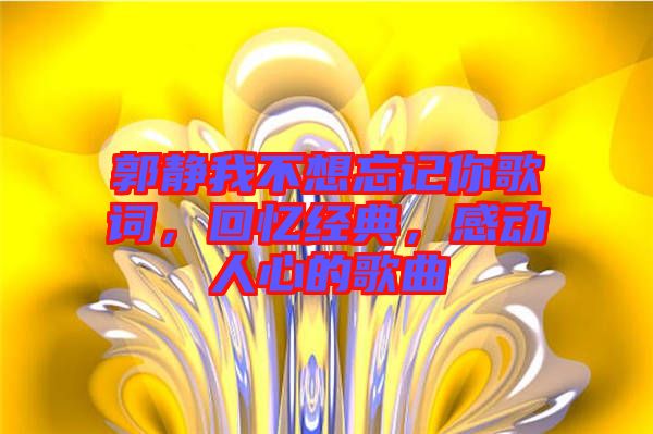 郭靜我不想忘記你歌詞，回憶經(jīng)典，感動(dòng)人心的歌曲