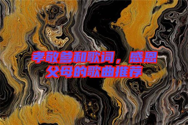 孝敬爹和歌詞，感恩父母的歌曲推薦