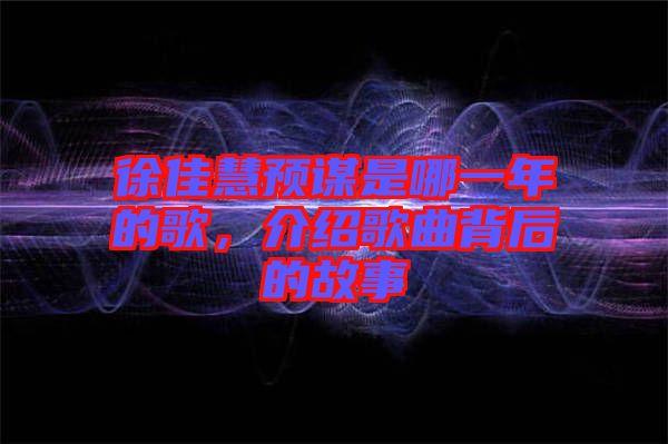 徐佳慧預謀是哪一年的歌，介紹歌曲背后的故事