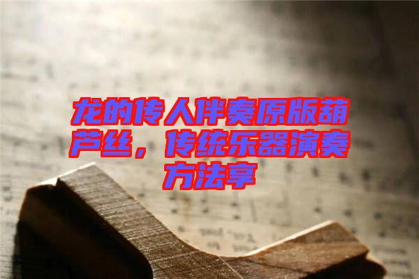 龍的傳人伴奏原版葫蘆絲，傳統(tǒng)樂器演奏方法享