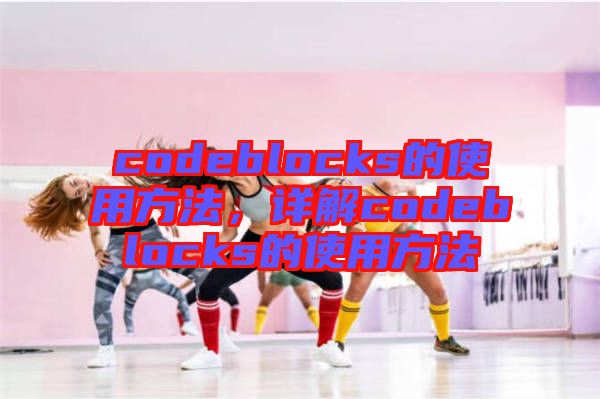 codeblocks的使用方法，詳解codeblocks的使用方法