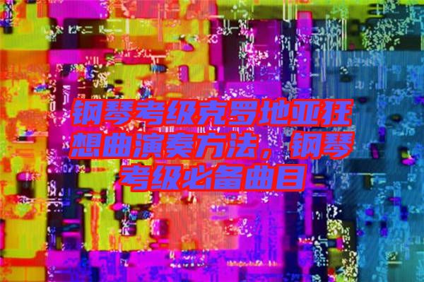 鋼琴考級(jí)克羅地亞狂想曲演奏方法，鋼琴考級(jí)必備曲目