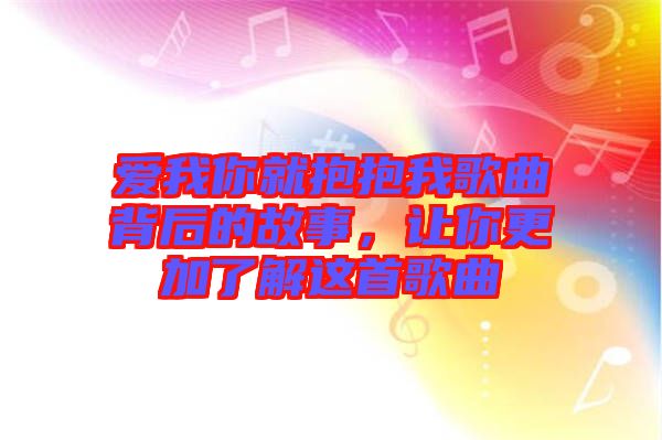 愛我你就抱抱我歌曲背后的故事，讓你更加了解這首歌曲