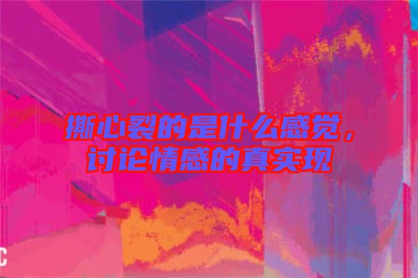 撕心裂的是什么感覺，討論情感的真實(shí)現(xiàn)