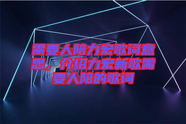 需要人陪力宏歌詞意思，介紹力宏新歌需要人陪的歌詞