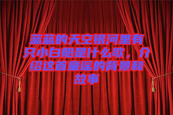 藍(lán)藍(lán)的天空銀河里有只小白船是什么歌，介紹這首童謠的背景和故事