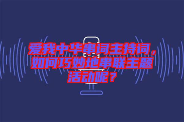 愛我中華串詞主持詞，如何巧妙地串聯(lián)主題活動呢？