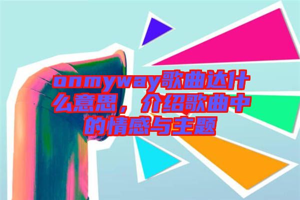 onmyway歌曲達(dá)什么意思，介紹歌曲中的情感與主題