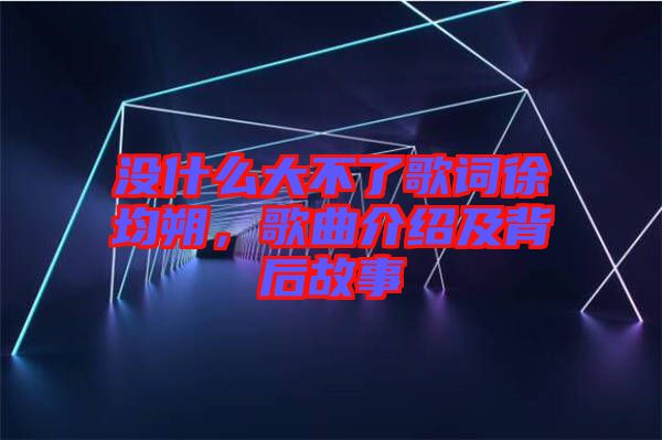 沒什么大不了歌詞徐均朔，歌曲介紹及背后故事