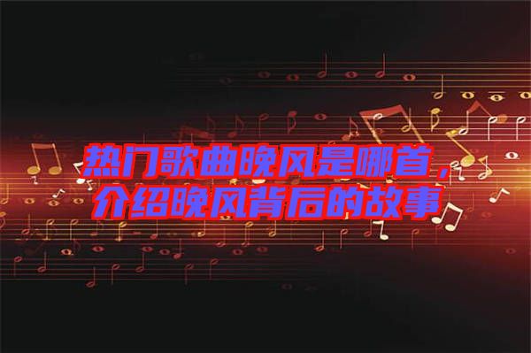 熱門歌曲晚風(fēng)是哪首，介紹晚風(fēng)背后的故事