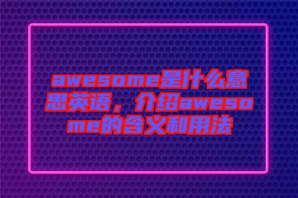 awesome是什么意思英語(yǔ)，介紹awesome的含義和用法