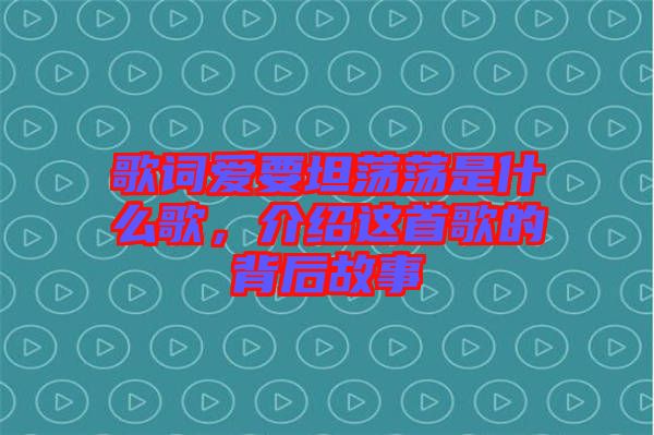 歌詞愛要坦蕩蕩是什么歌，介紹這首歌的背后故事