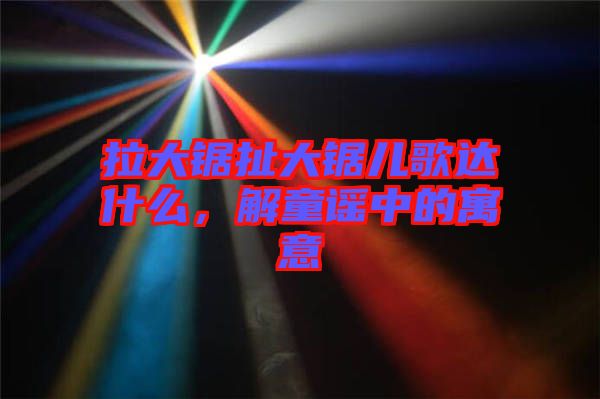 拉大鋸扯大鋸兒歌達(dá)什么，解童謠中的寓意