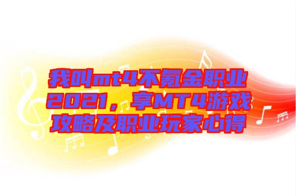 我叫mt4不氪金職業(yè)2021，享MT4游戲攻略及職業(yè)玩家心得