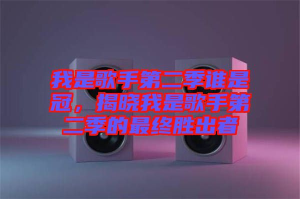 我是歌手第二季誰是冠，揭曉我是歌手第二季的最終勝出者