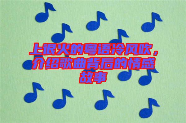 上很火的粵語冷風吹，介紹歌曲背后的情感故事