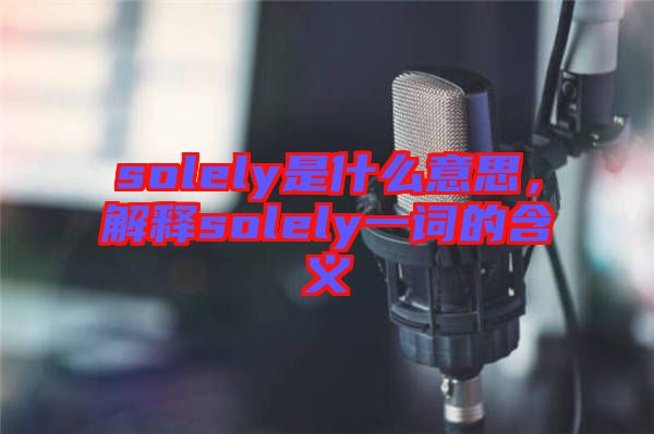 solely是什么意思，解釋solely一詞的含義