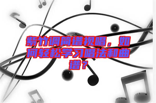 紫竹調(diào)簡譜視唱，如何輕松學(xué)習(xí)唱法和曲譜？