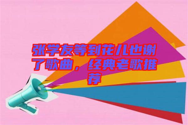 張學友等到花兒也謝了歌曲，經典老歌推薦