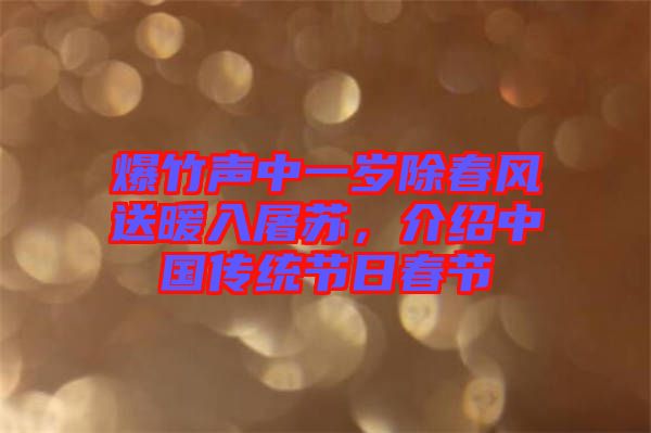 爆竹聲中一歲除春風送暖入屠蘇，介紹中國傳統(tǒng)節(jié)日春節(jié)