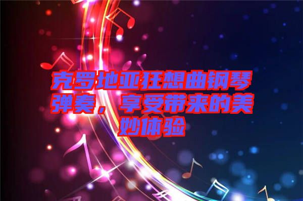 克羅地亞狂想曲鋼琴彈奏，享受帶來的美妙體驗