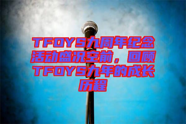 TFOYS九周年紀(jì)念活動盛況空前，回顧TFOYS九年的成長歷程