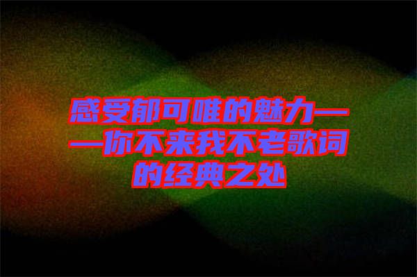 感受郁可唯的魅力——你不來我不老歌詞的經(jīng)典之處