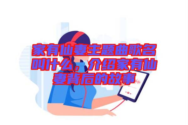 家有仙妻主題曲歌名叫什么，介紹家有仙妻背后的故事