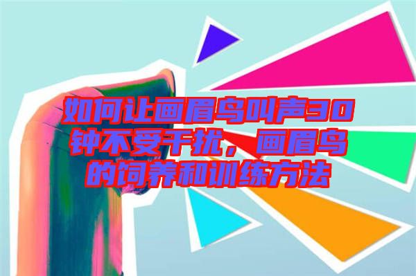 如何讓畫眉鳥叫聲30鐘不受干擾，畫眉鳥的飼養(yǎng)和訓練方法