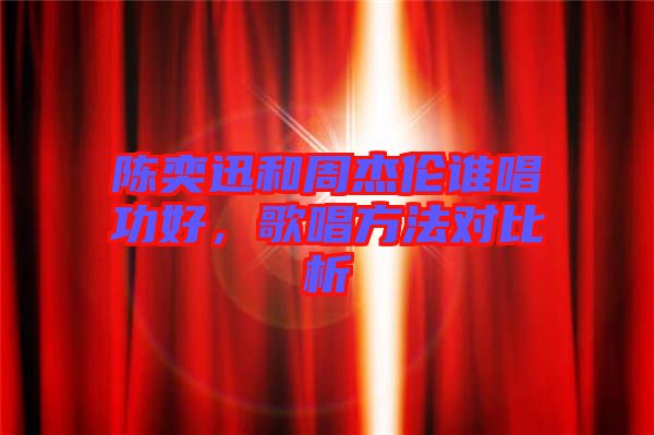 陳奕迅和周杰倫誰唱功好，歌唱方法對比析