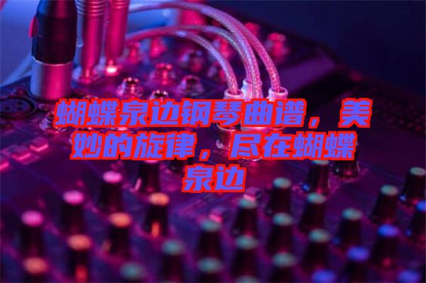 蝴蝶泉邊鋼琴曲譜，美妙的旋律，盡在蝴蝶泉邊