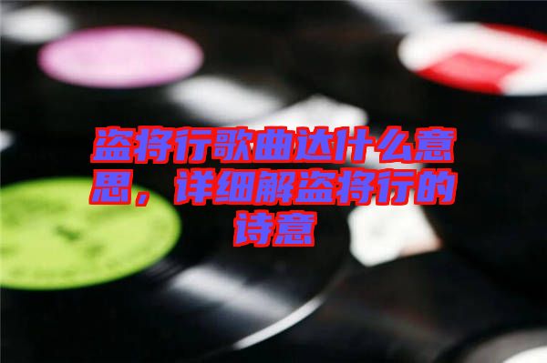 盜將行歌曲達(dá)什么意思，詳細(xì)解盜將行的詩(shī)意