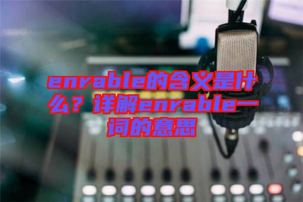 enrable的含義是什么？詳解enrable一詞的意思