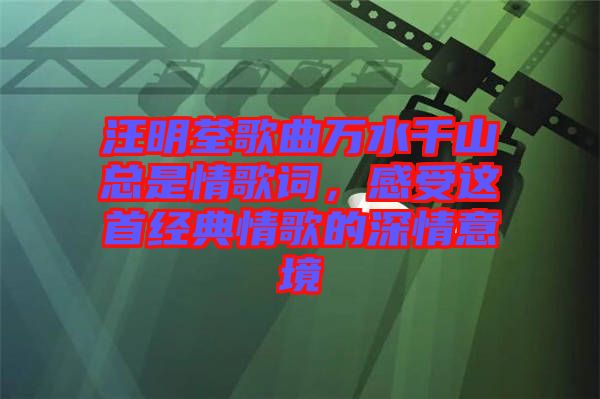 汪明荃歌曲萬水千山總是情歌詞，感受這首經(jīng)典情歌的深情意境