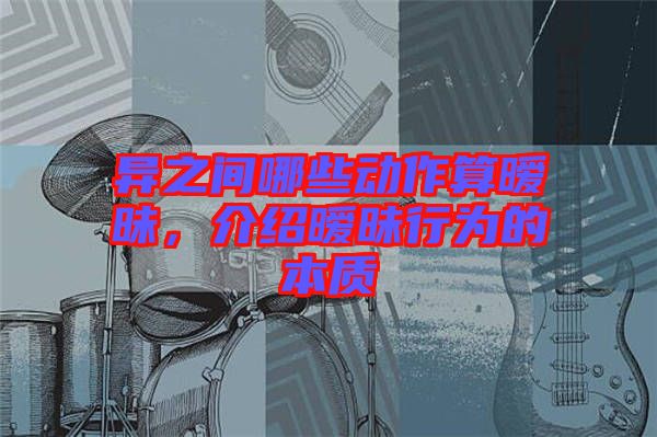 異之間哪些動作算曖昧，介紹曖昧行為的本質(zhì)