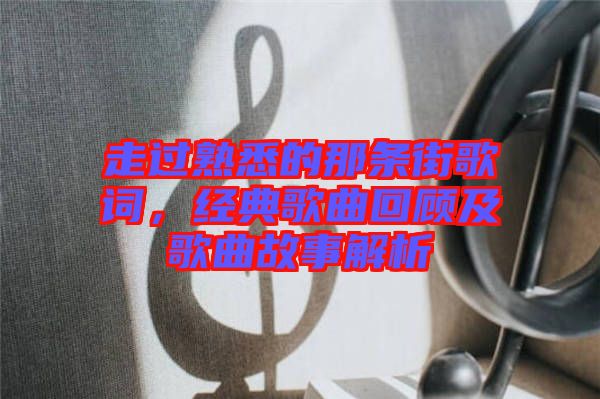 走過熟悉的那條街歌詞，經(jīng)典歌曲回顧及歌曲故事解析